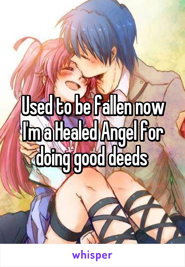 Used to be fallen now I'm a Healed Angel for doing good deeds 