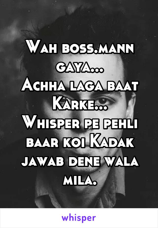 Wah boss.mann gaya...
Achha laga baat Karke...
Whisper pe pehli baar koi Kadak jawab dene wala mila.