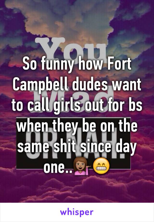 So funny how Fort Campbell dudes want to call girls out for bs when they be on the same shit since day one..💁🏽😁