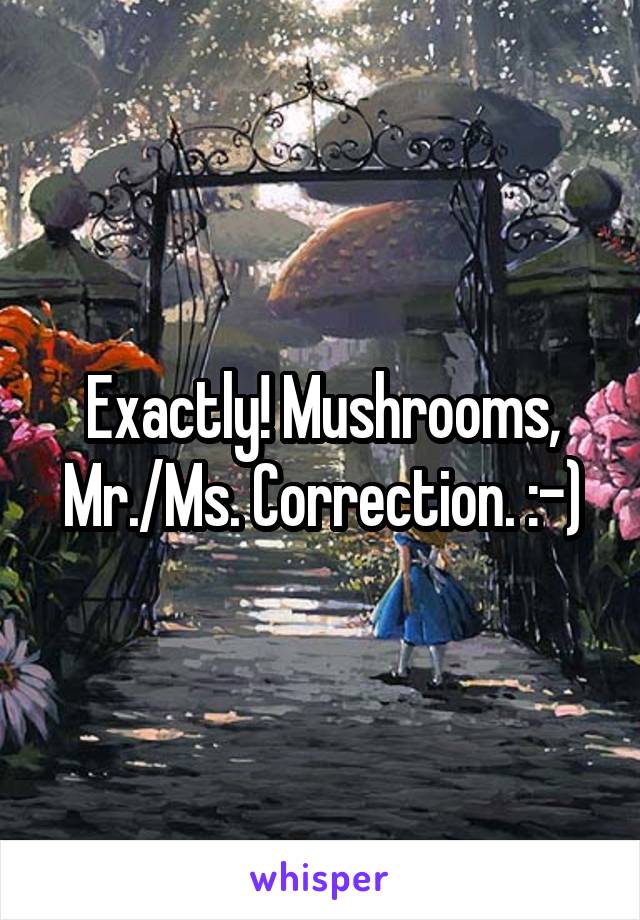 Exactly! Mushrooms, Mr./Ms. Correction. :-)