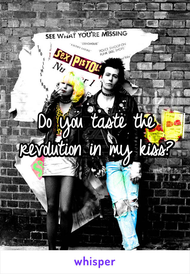 Do you taste the revolution in my kiss?