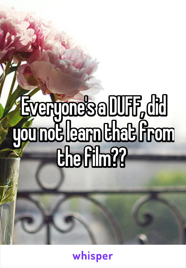 Everyone's a DUFF, did you not learn that from the film?? 