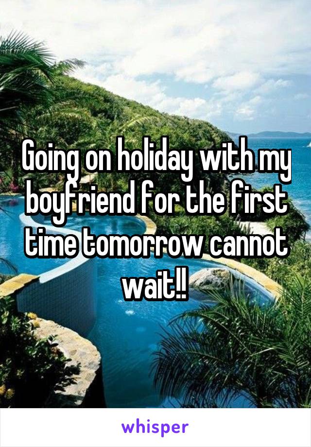 Going on holiday with my boyfriend for the first time tomorrow cannot wait!! 