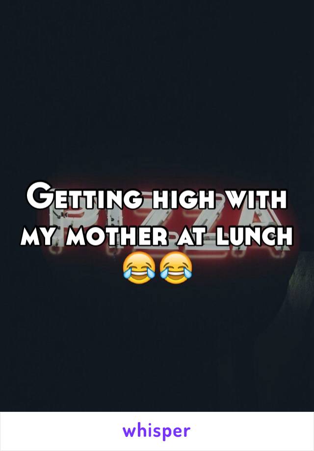 Getting high with my mother at lunch 😂😂