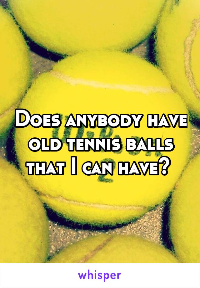 Does anybody have old tennis balls that I can have? 