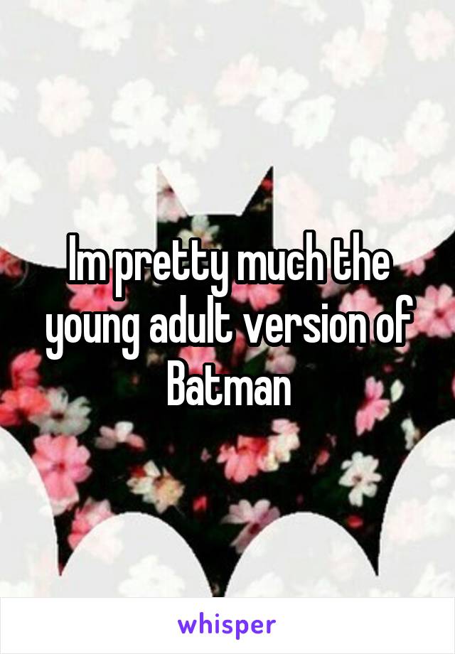 Im pretty much the young adult version of Batman