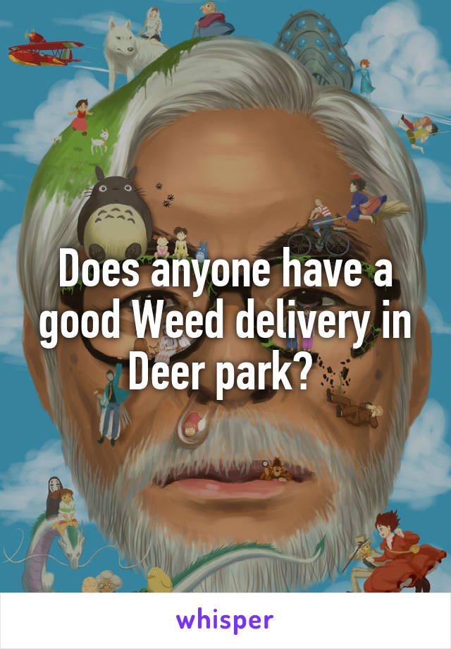 Does anyone have a good Weed delivery in Deer park? 