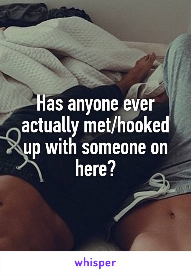 Has anyone ever actually met/hooked up with someone on here?