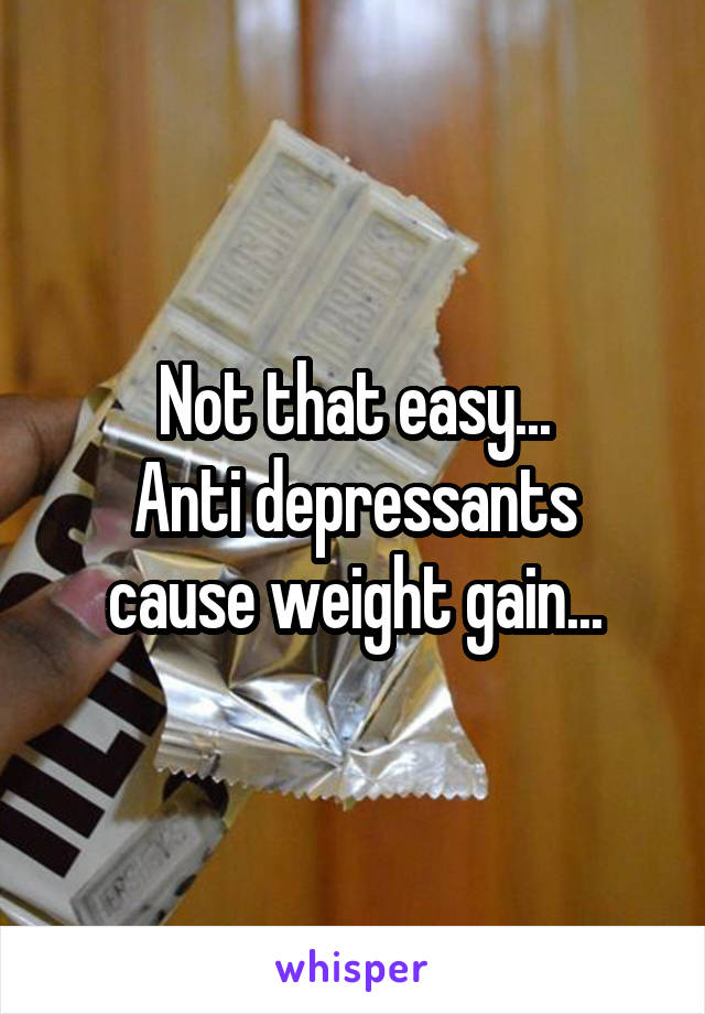 Not that easy...
Anti depressants cause weight gain...