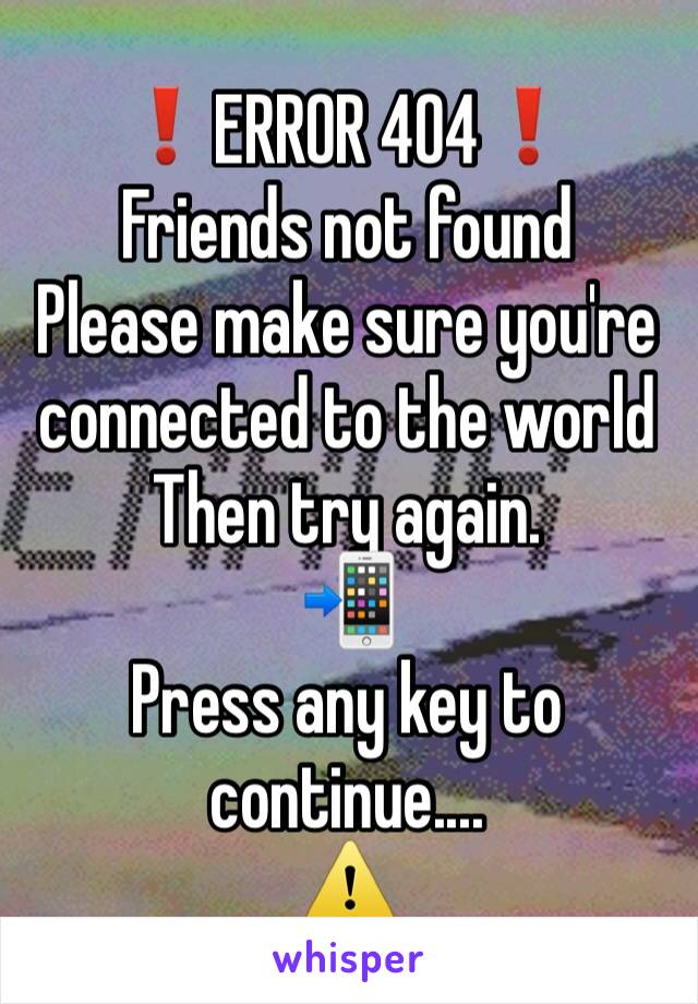 ❗️ERROR 404❗️
Friends not found
Please make sure you're connected to the world Then try again.
📲
Press any key to continue....
⚠️