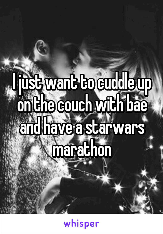 I just want to cuddle up on the couch with bae and have a starwars marathon