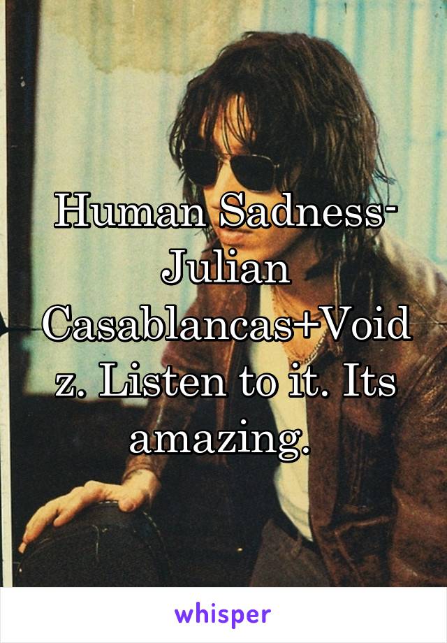 Human Sadness- Julian Casablancas+Voidz. Listen to it. Its amazing. 