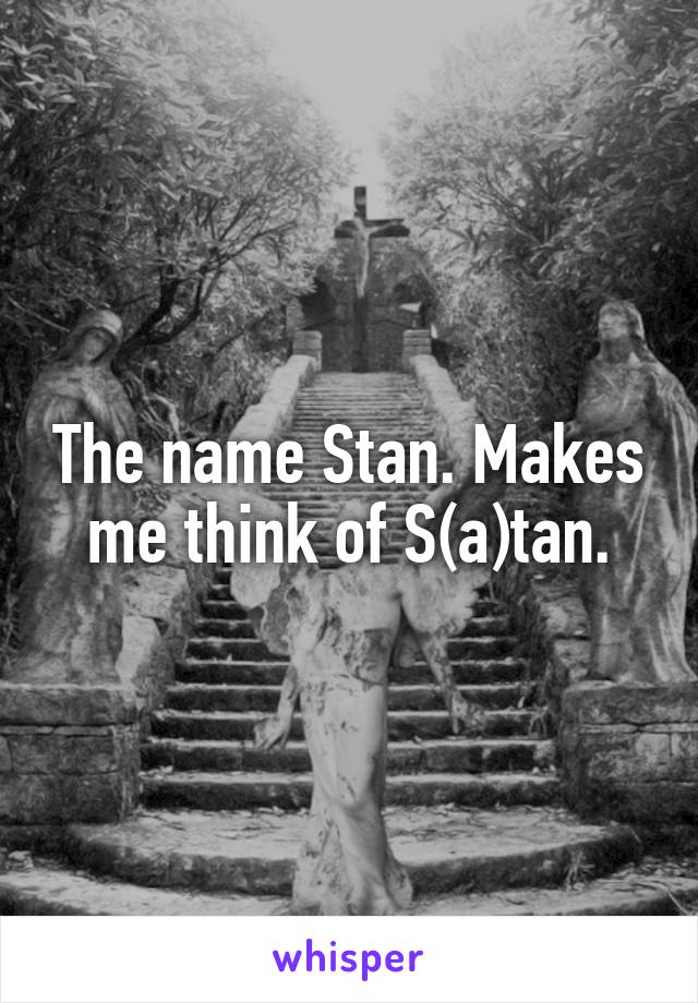 The name Stan. Makes me think of S(a)tan.