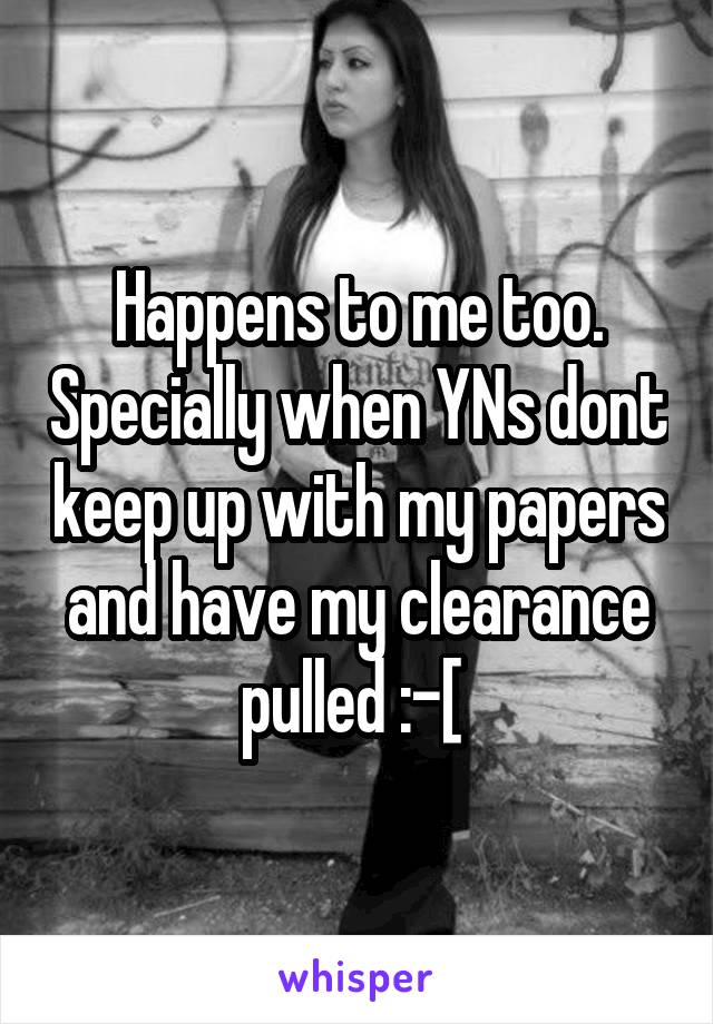 Happens to me too. Specially when YNs dont keep up with my papers and have my clearance pulled :-[ 