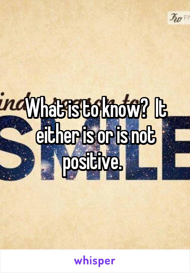 What is to know?  It either is or is not positive.  