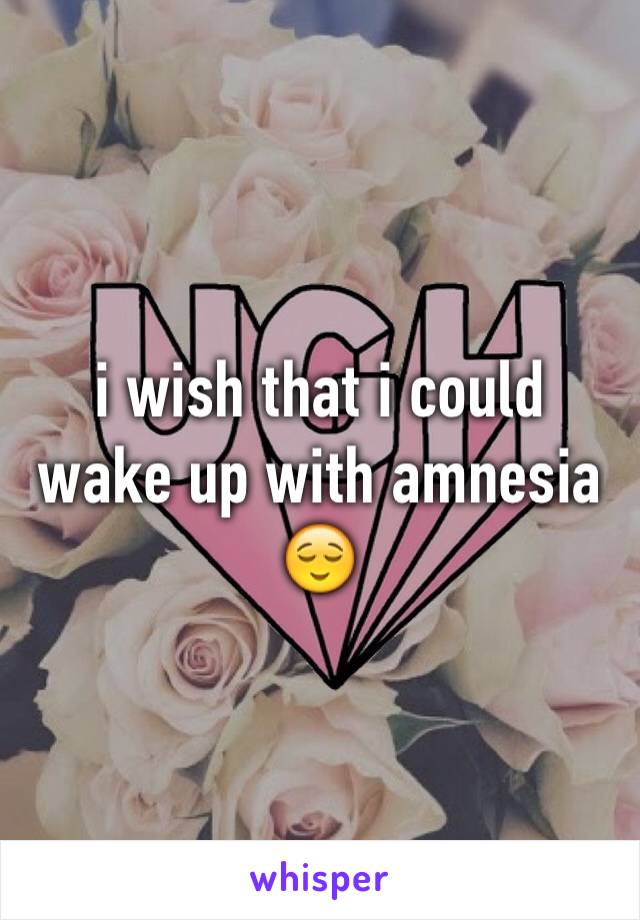 i wish that i could wake up with amnesia😌