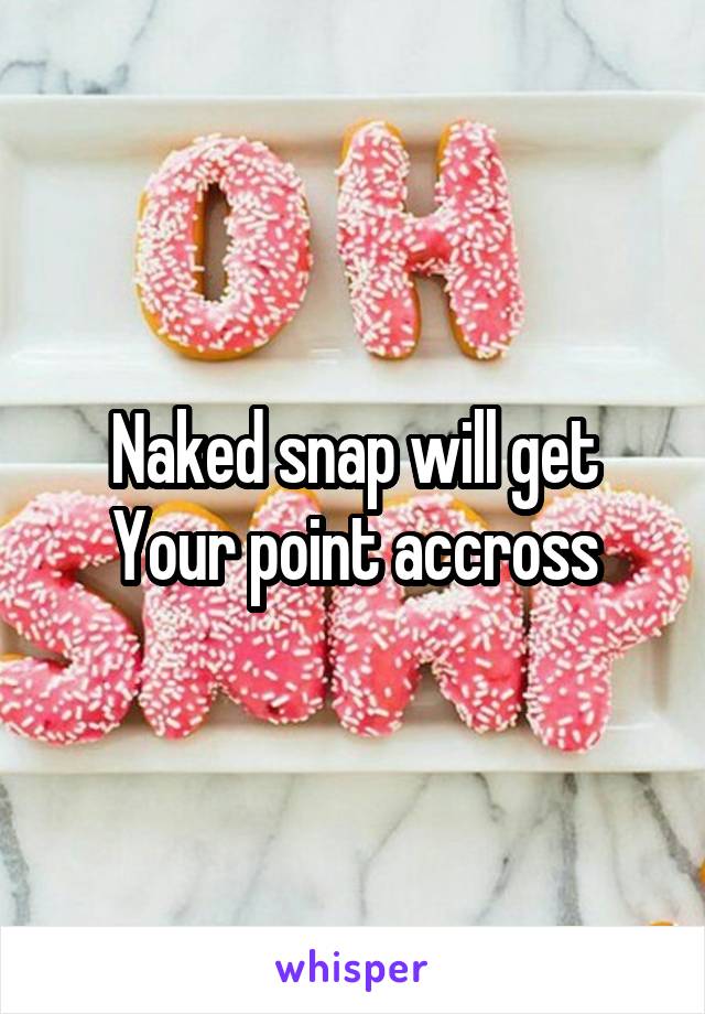 Naked snap will get
Your point accross