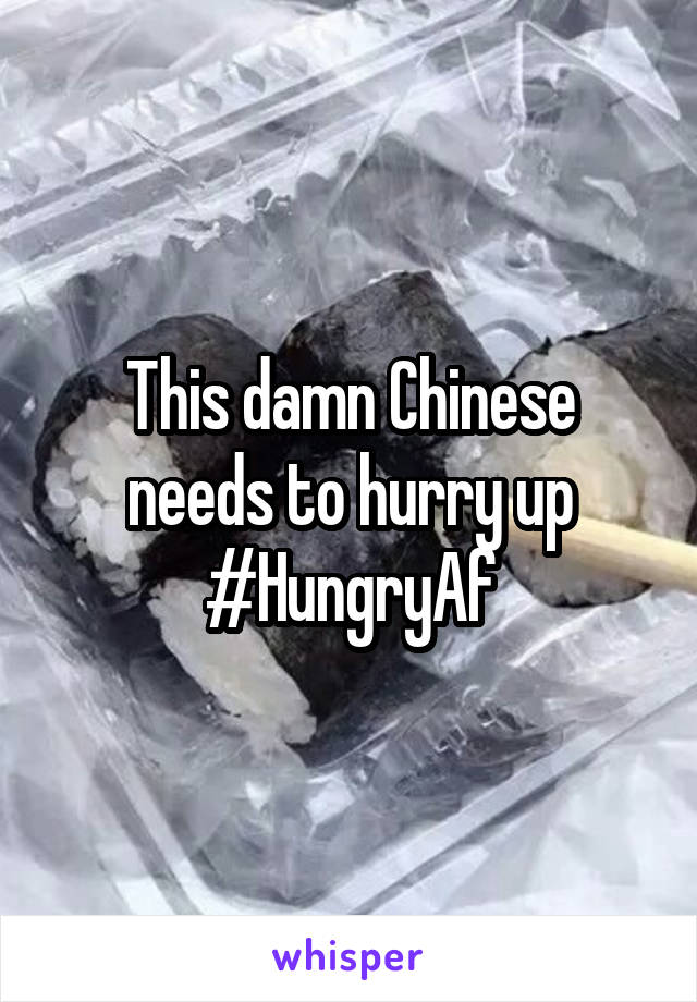 This damn Chinese needs to hurry up #HungryAf