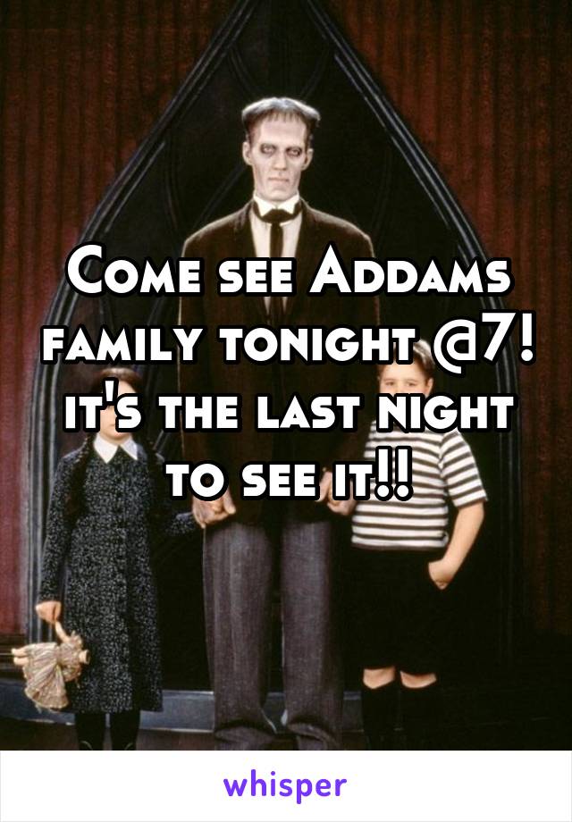 Come see Addams family tonight @7! it's the last night to see it!!
