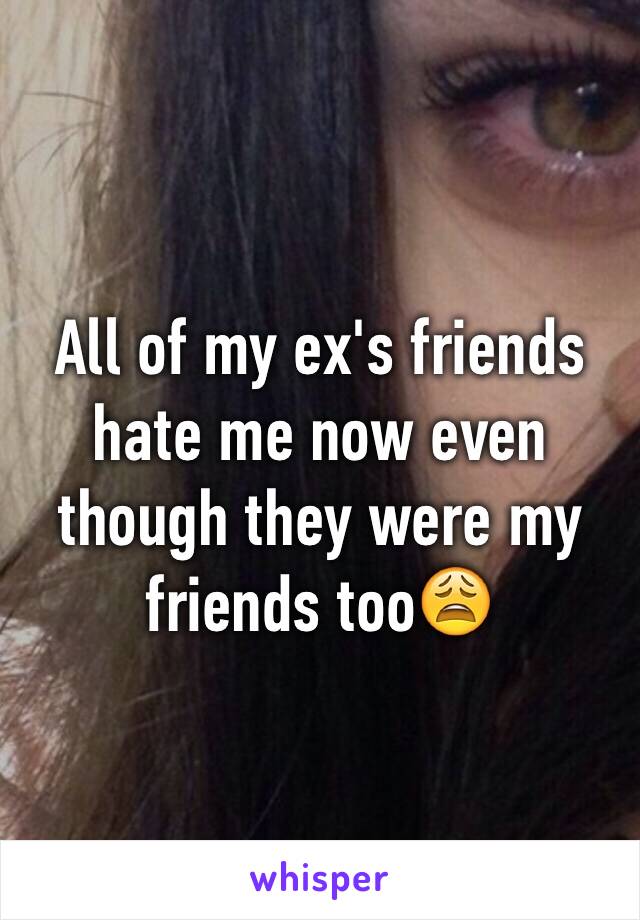 All of my ex's friends hate me now even though they were my friends too😩