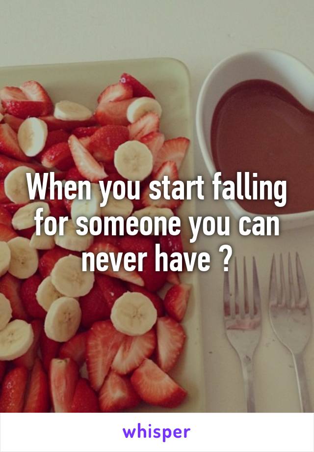 When you start falling for someone you can never have 😫