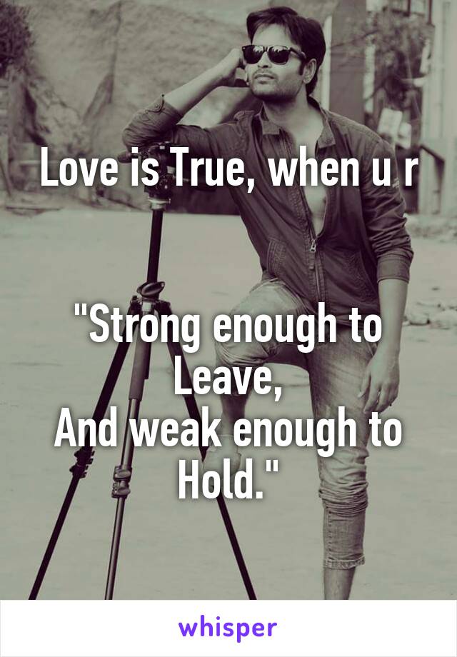 Love is True, when u r


"Strong enough to Leave,
And weak enough to Hold."