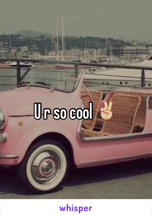 U r so cool ✌🏼️