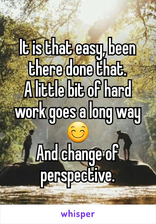 It is that easy, been there done that.
A little bit of hard work goes a long way 😊
And change of perspective.