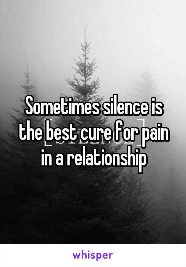 Sometimes silence is the best cure for pain in a relationship