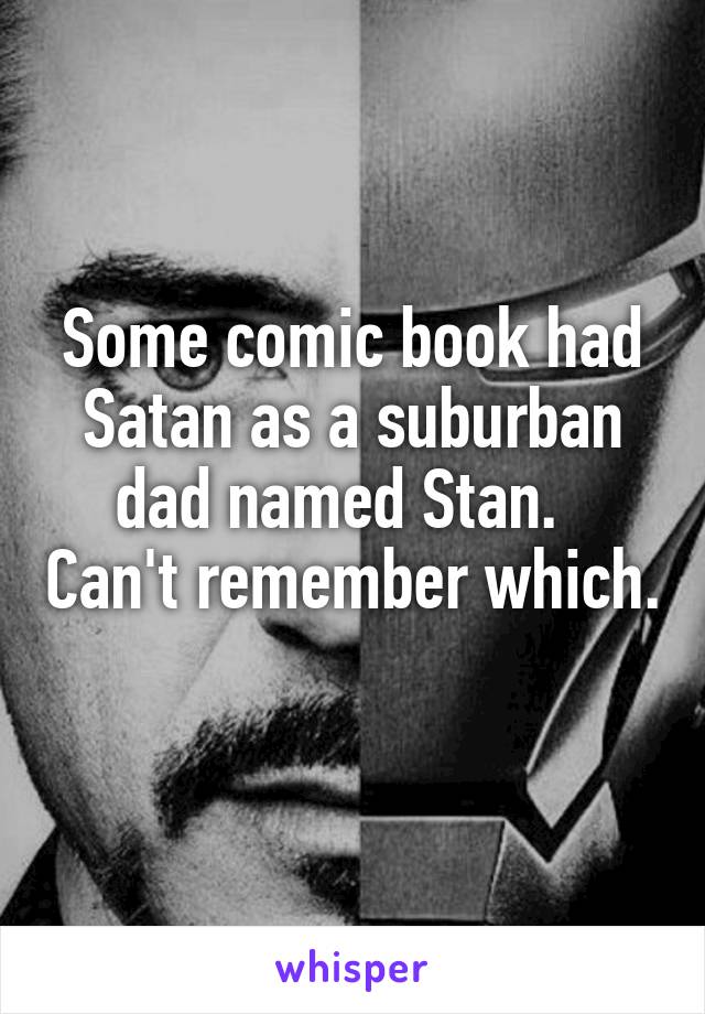 Some comic book had Satan as a suburban dad named Stan.   Can't remember which. 