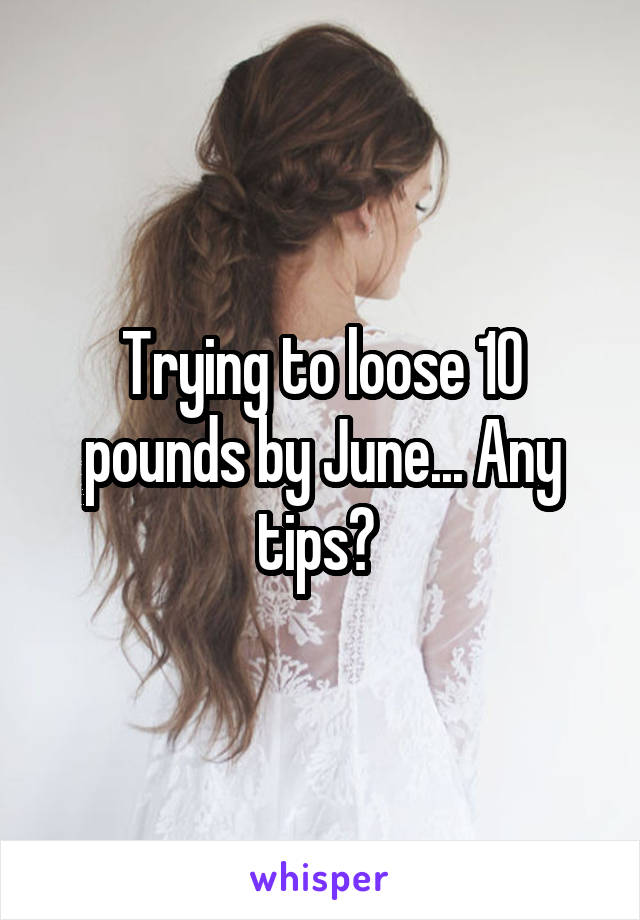 Trying to loose 10 pounds by June... Any tips? 