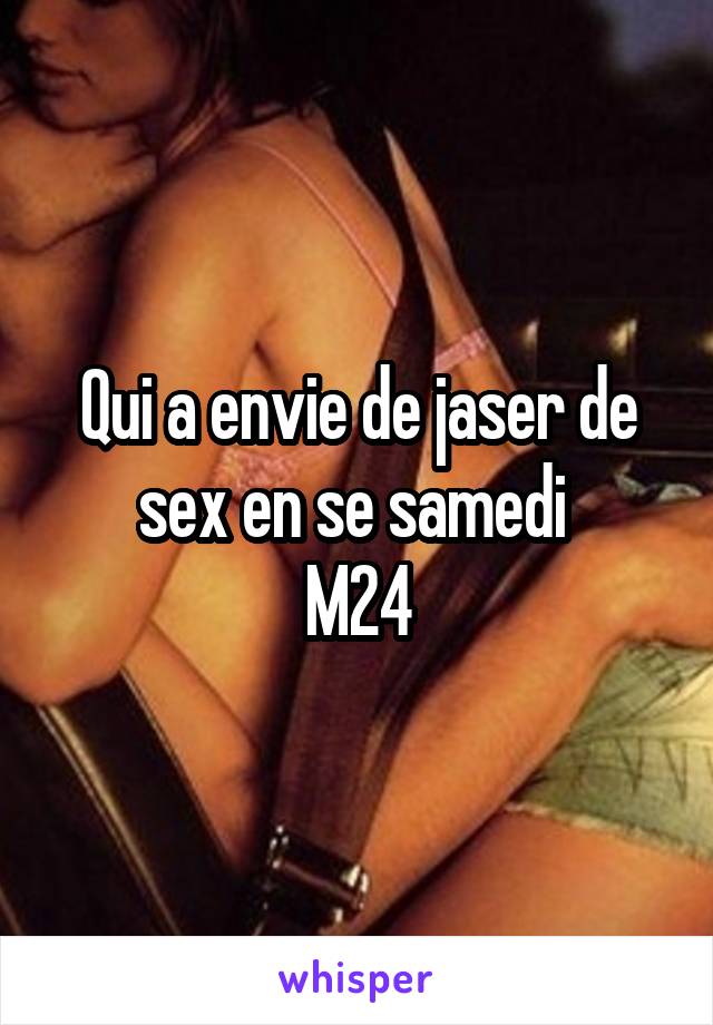 Qui a envie de jaser de sex en se samedi 
M24