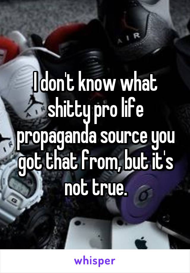 I don't know what shitty pro life propaganda source you got that from, but it's not true.