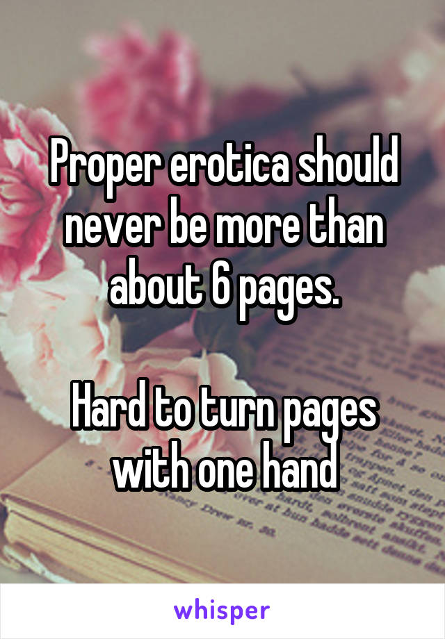 Proper erotica should never be more than about 6 pages.

Hard to turn pages with one hand