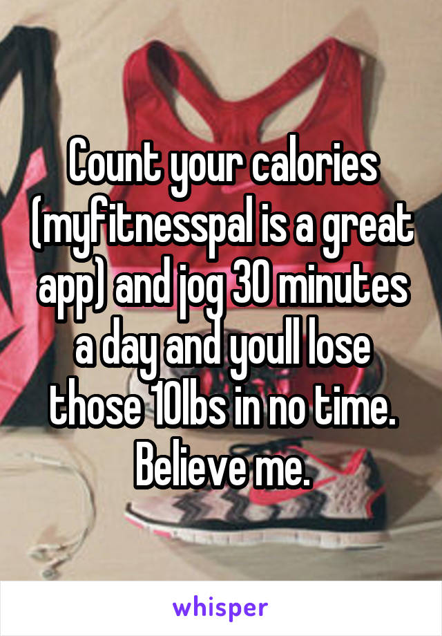 Count your calories (myfitnesspal is a great app) and jog 30 minutes a day and youll lose those 10lbs in no time. Believe me.