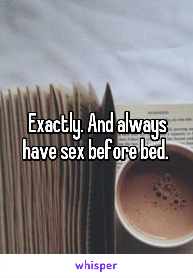 Exactly. And always have sex before bed. 