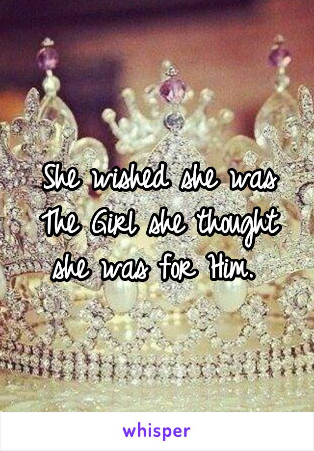 She wished she was The Girl she thought she was for Him. 