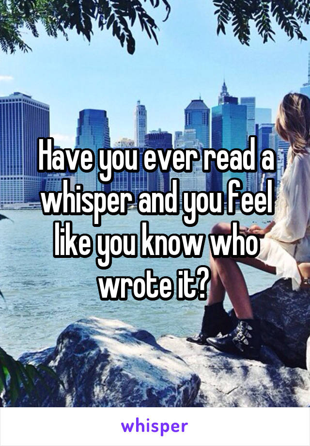 Have you ever read a whisper and you feel like you know who wrote it? 