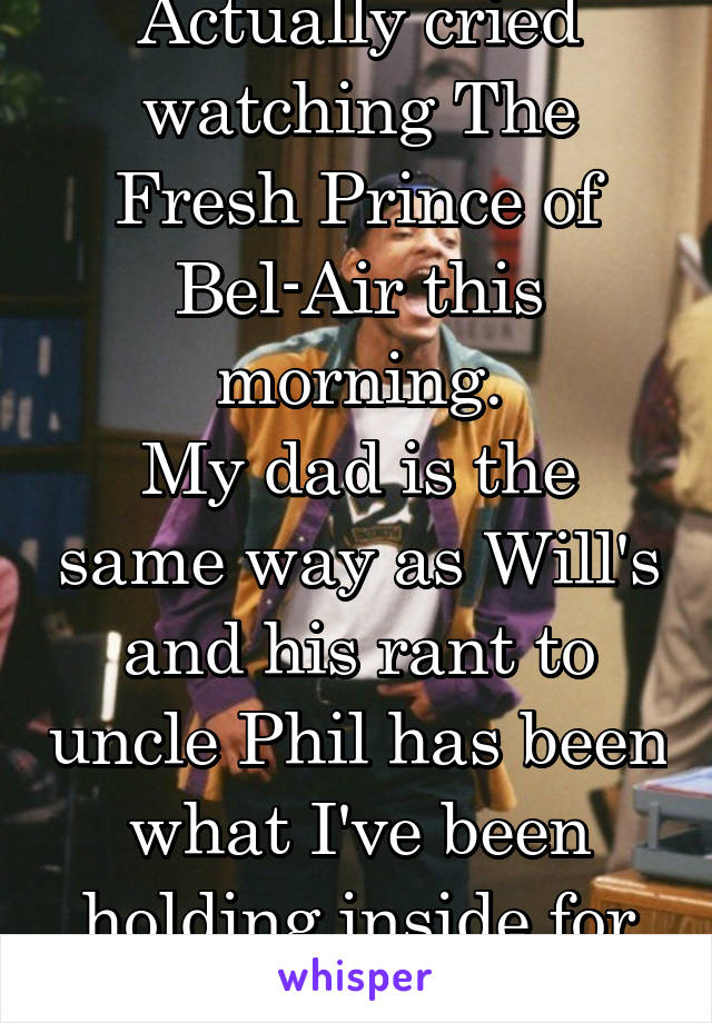 Actually cried watching The Fresh Prince of Bel-Air this morning.
My dad is the same way as Will's and his rant to uncle Phil has been what I've been holding inside for years.