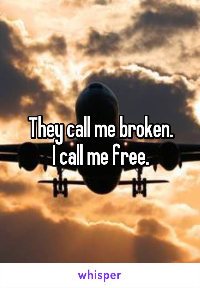 They call me broken.
I call me free.