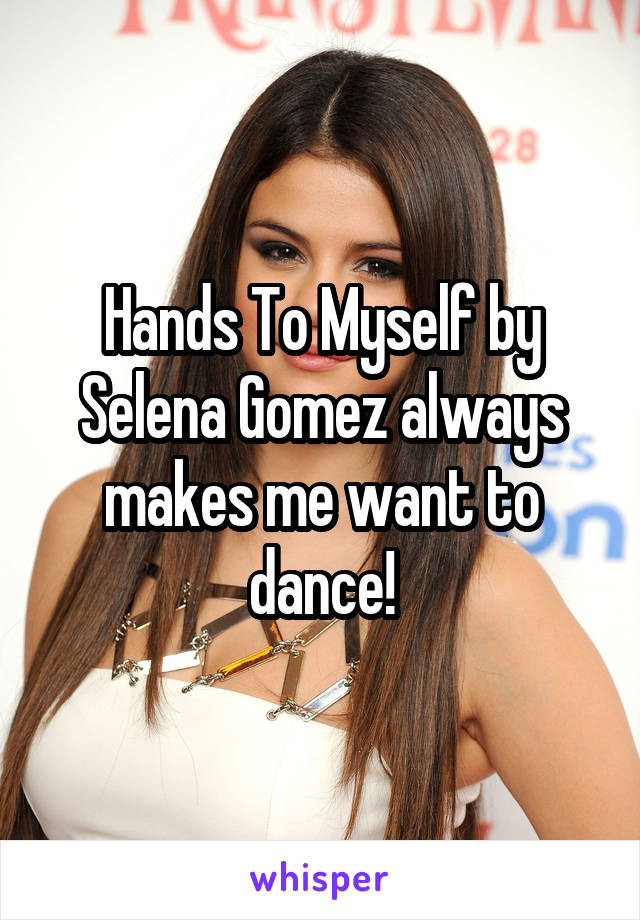 Hands To Myself by Selena Gomez always makes me want to dance!