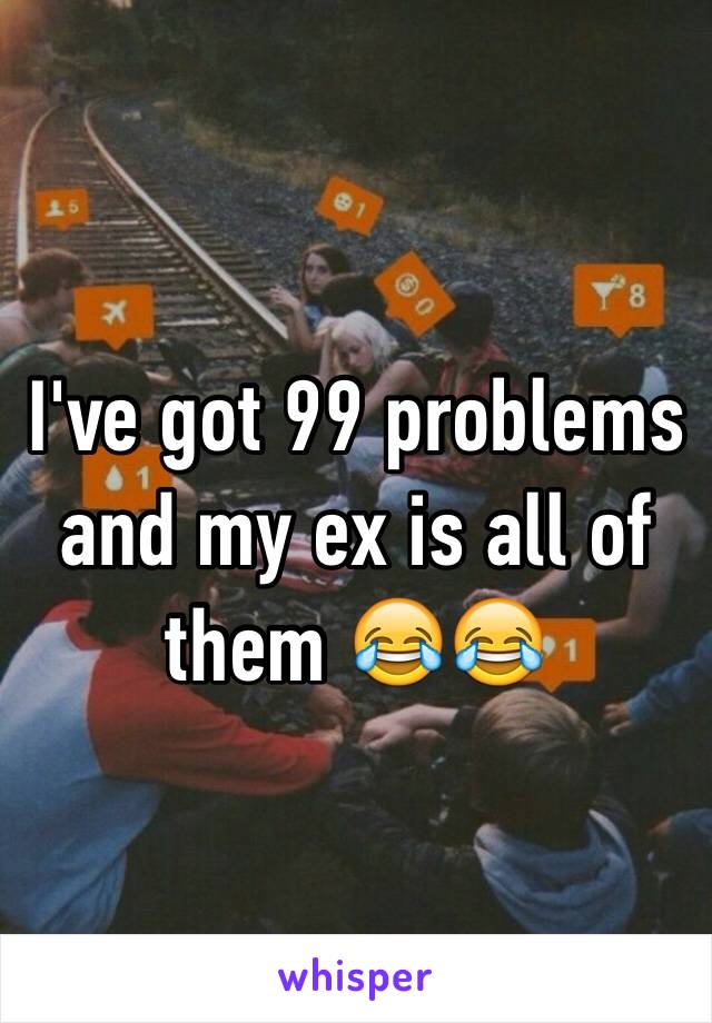 I've got 99 problems and my ex is all of them 😂😂