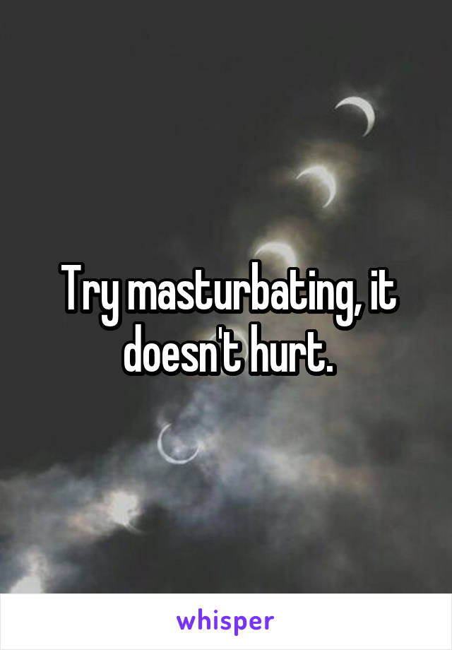 Try masturbating, it doesn't hurt.