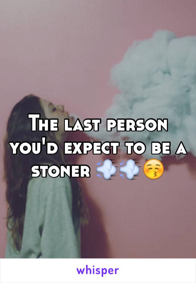 The last person you'd expect to be a stoner 💨💨😚