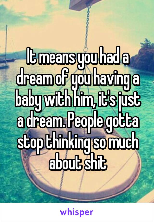 It means you had a dream of you having a baby with him, it's just a dream. People gotta stop thinking so much about shit