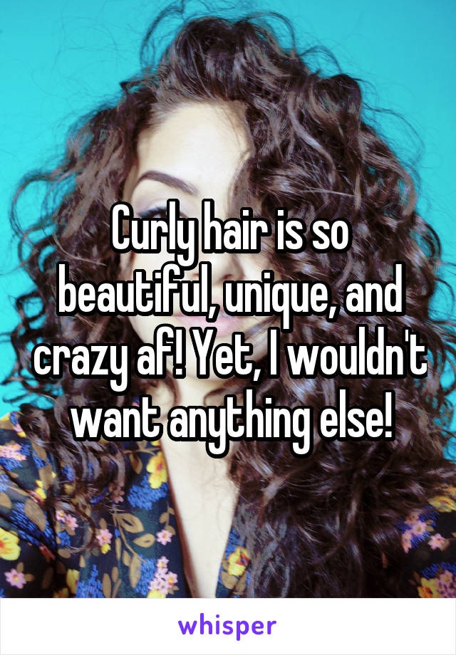 Curly hair is so beautiful, unique, and crazy af! Yet, I wouldn't want anything else!