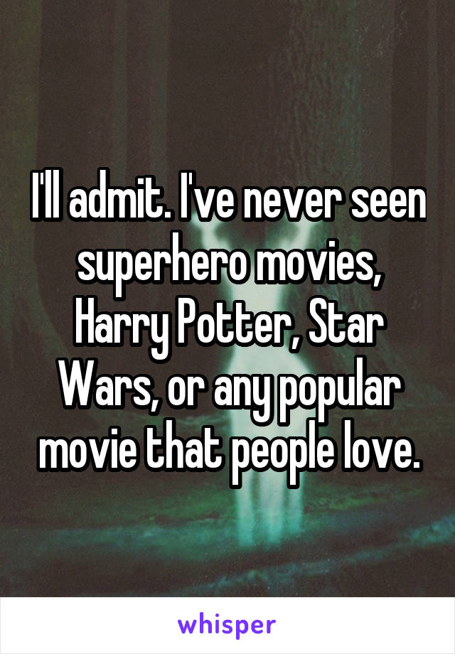 I'll admit. I've never seen superhero movies, Harry Potter, Star Wars, or any popular movie that people love.