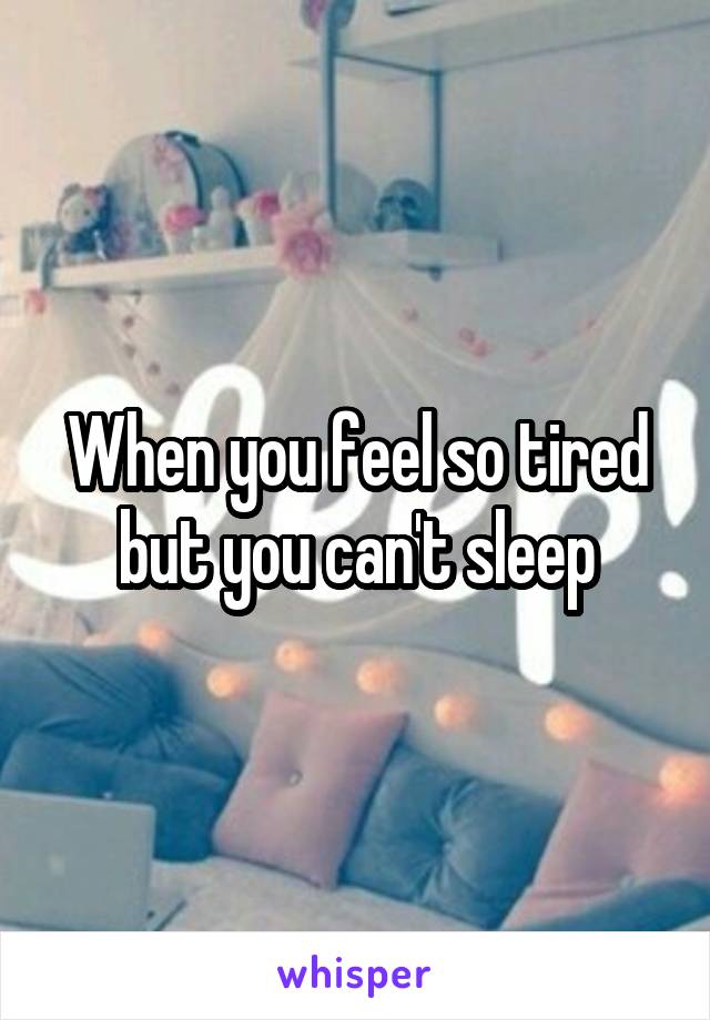 When you feel so tired but you can't sleep