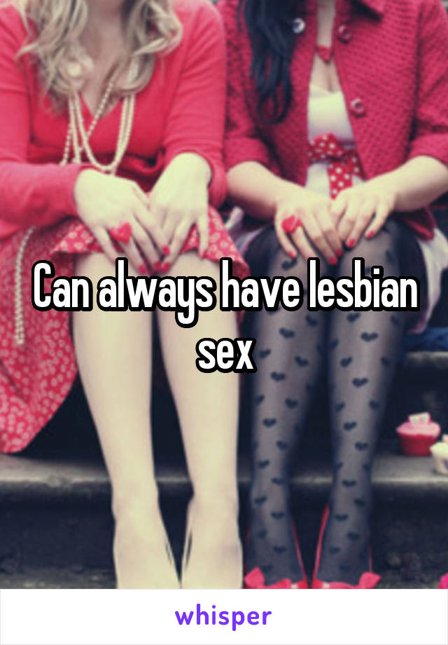 Can always have lesbian sex