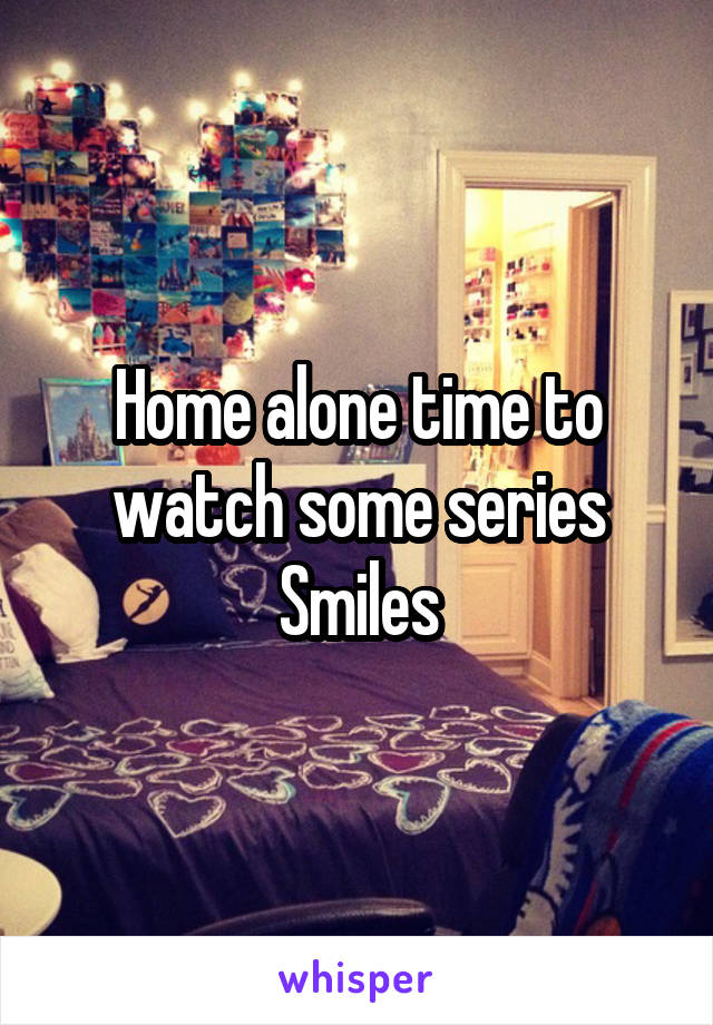 Home alone time to watch some series
Smiles